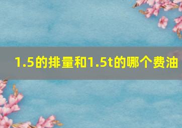 1.5的排量和1.5t的哪个费油