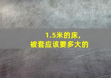 1.5米的床,被套应该要多大的