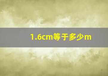 1.6cm等于多少m