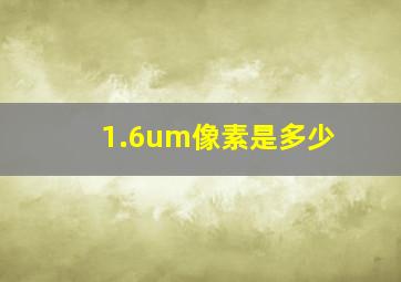 1.6um像素是多少