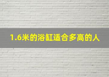 1.6米的浴缸适合多高的人