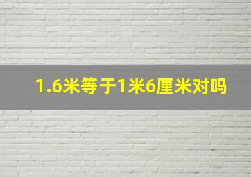 1.6米等于1米6厘米对吗