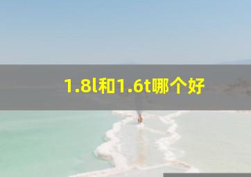 1.8l和1.6t哪个好