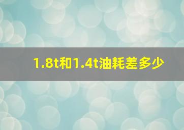 1.8t和1.4t油耗差多少