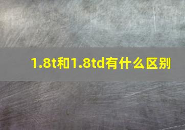 1.8t和1.8td有什么区别