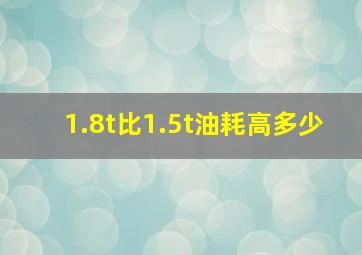 1.8t比1.5t油耗高多少