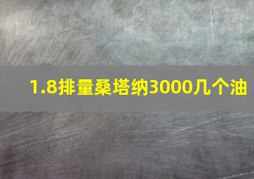 1.8排量桑塔纳3000几个油