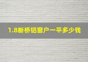 1.8断桥铝窗户一平多少钱