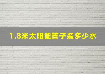 1.8米太阳能管子装多少水