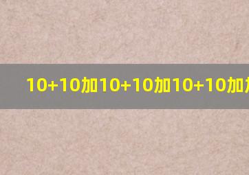 10+10加10+10加10+10加加10+10