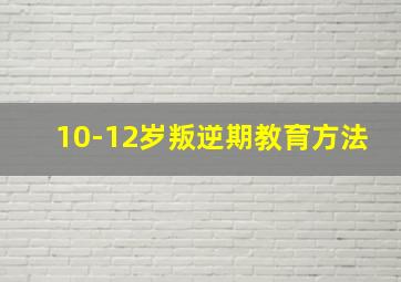 10-12岁叛逆期教育方法