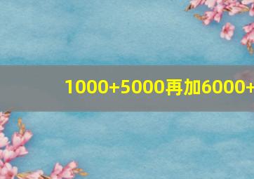 1000+5000再加6000+