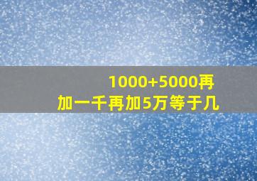 1000+5000再加一千再加5万等于几