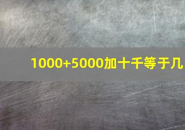 1000+5000加十千等于几