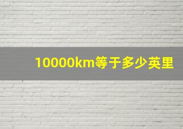 10000km等于多少英里