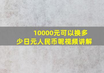 10000元可以换多少日元人民币呢视频讲解