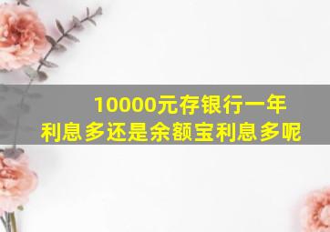 10000元存银行一年利息多还是余额宝利息多呢