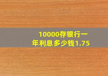 10000存银行一年利息多少钱1.75