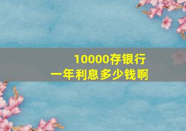 10000存银行一年利息多少钱啊