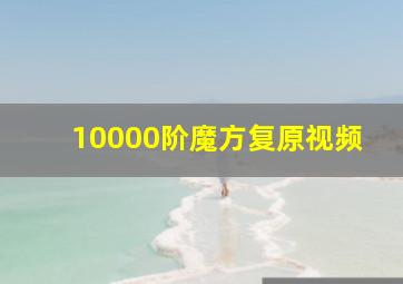 10000阶魔方复原视频