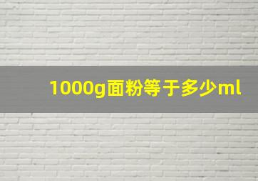 1000g面粉等于多少ml