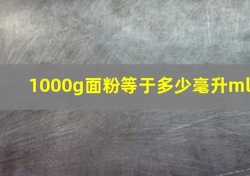 1000g面粉等于多少毫升ml