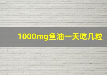 1000mg鱼油一天吃几粒