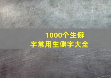 1000个生僻字常用生僻字大全