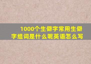 1000个生僻字常用生僻字组词是什么呢英语怎么写