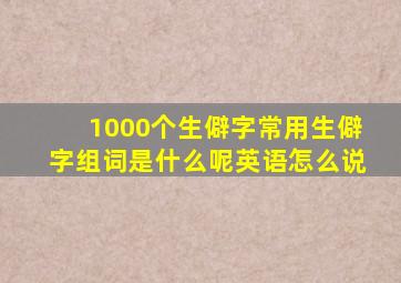 1000个生僻字常用生僻字组词是什么呢英语怎么说