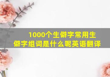 1000个生僻字常用生僻字组词是什么呢英语翻译