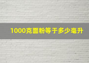 1000克面粉等于多少毫升