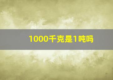 1000千克是1吨吗