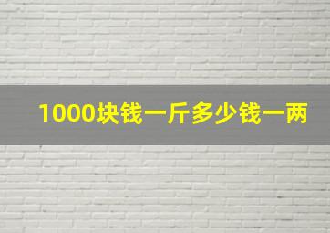 1000块钱一斤多少钱一两