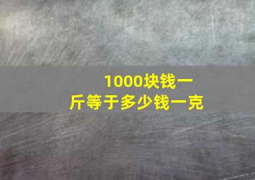 1000块钱一斤等于多少钱一克