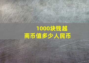 1000块钱越南币值多少人民币