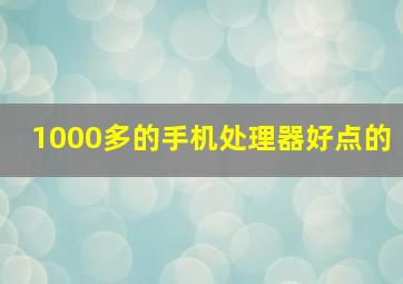 1000多的手机处理器好点的