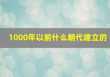 1000年以前什么朝代建立的