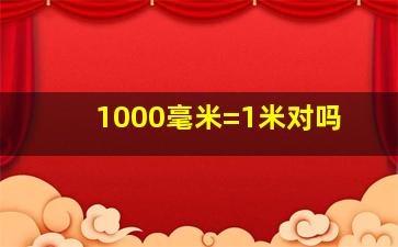 1000毫米=1米对吗