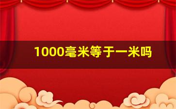 1000毫米等于一米吗