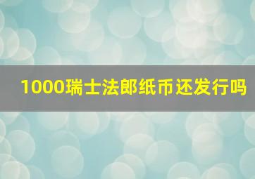 1000瑞士法郎纸币还发行吗