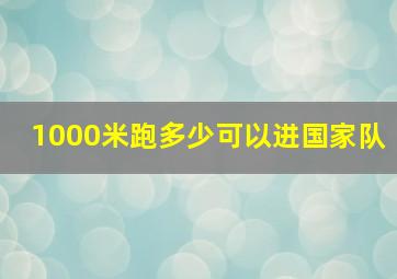 1000米跑多少可以进国家队