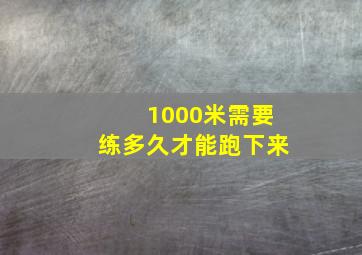 1000米需要练多久才能跑下来