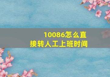 10086怎么直接转人工上班时间