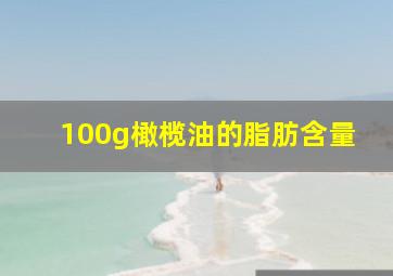 100g橄榄油的脂肪含量