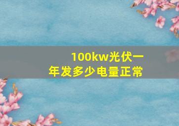 100kw光伏一年发多少电量正常