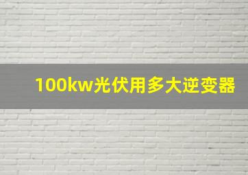 100kw光伏用多大逆变器