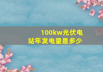 100kw光伏电站年发电量是多少