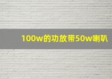 100w的功放带50w喇叭