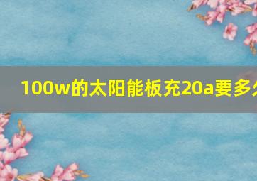 100w的太阳能板充20a要多久